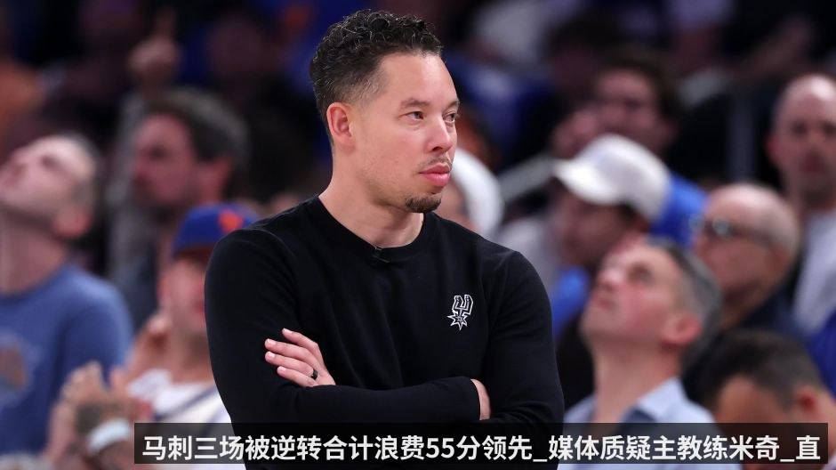 马刺三场被逆转合计浪费55分领先_媒体质疑主教练米奇_直言波波维奇在的话结果会完全不同